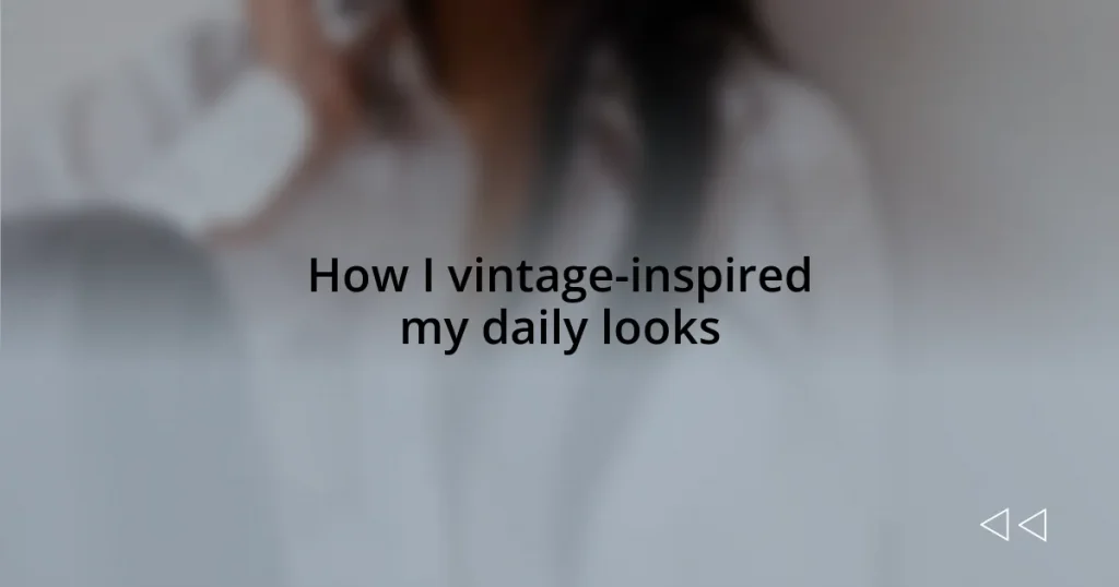 How I vintage-inspired my daily looks