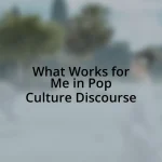 What Works for Me in Pop Culture Discourse