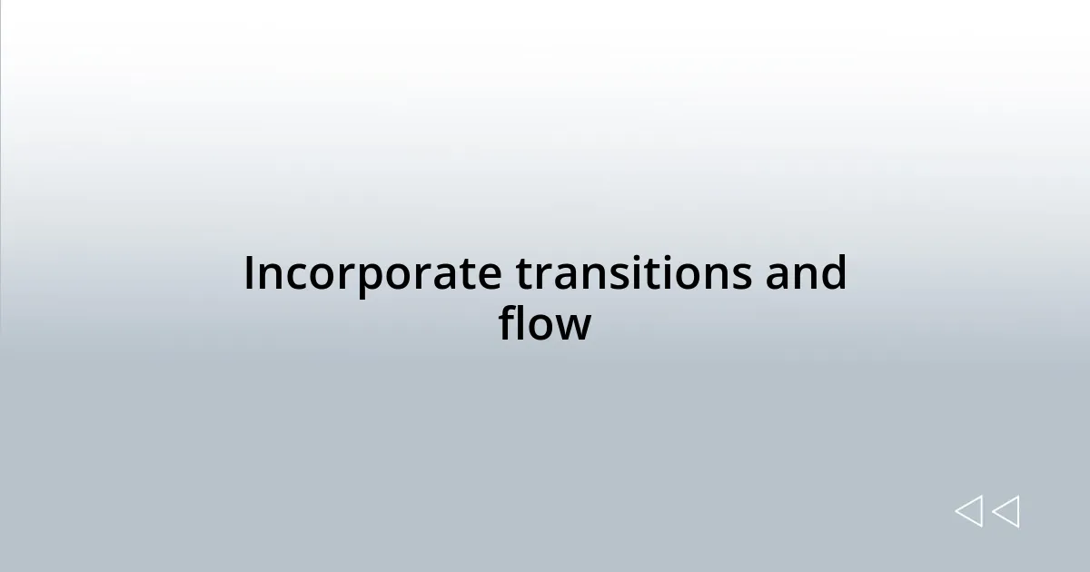 Incorporate transitions and flow