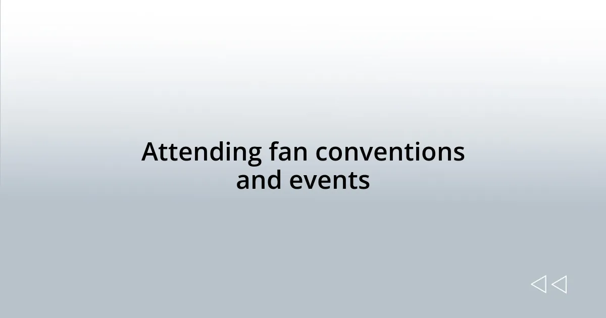 Attending fan conventions and events