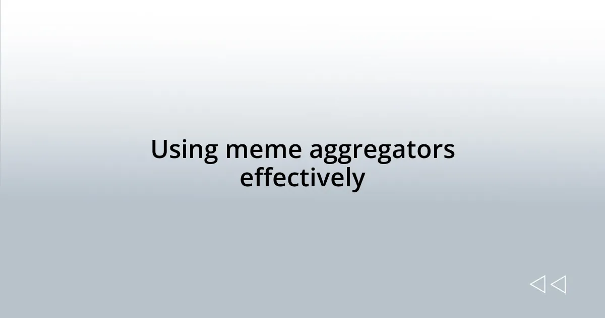 Using meme aggregators effectively