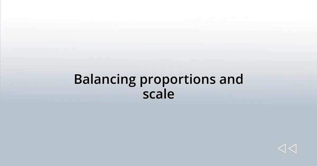 Balancing proportions and scale