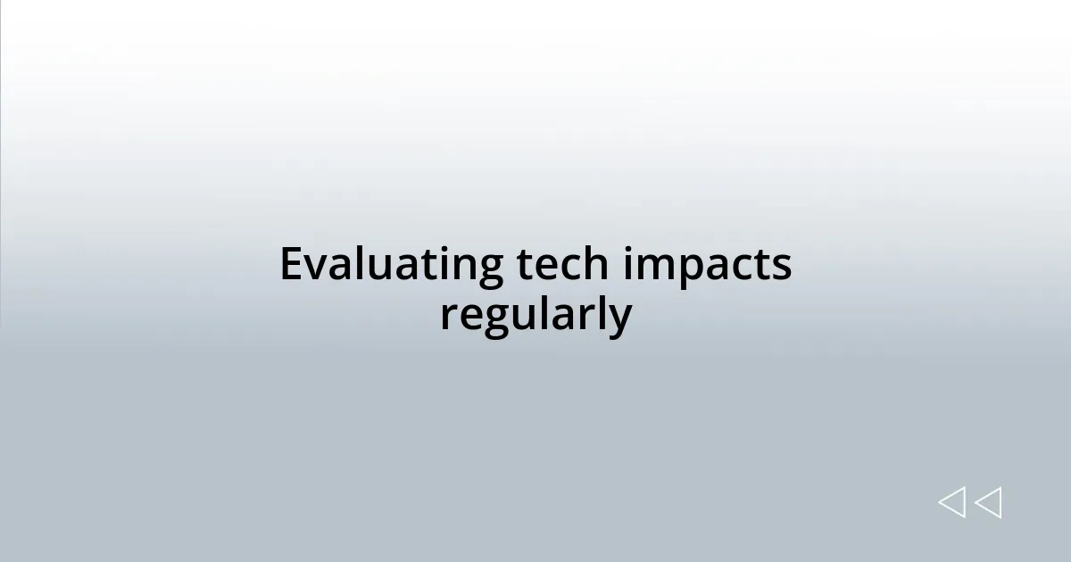 Evaluating tech impacts regularly