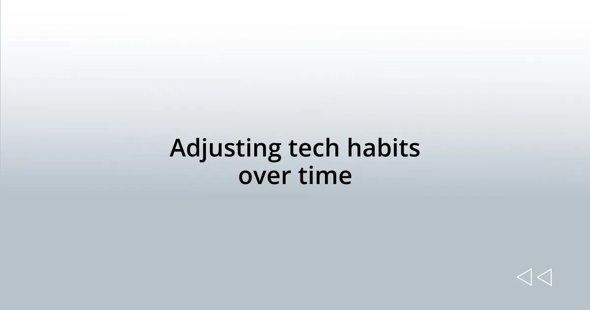 Adjusting tech habits over time
