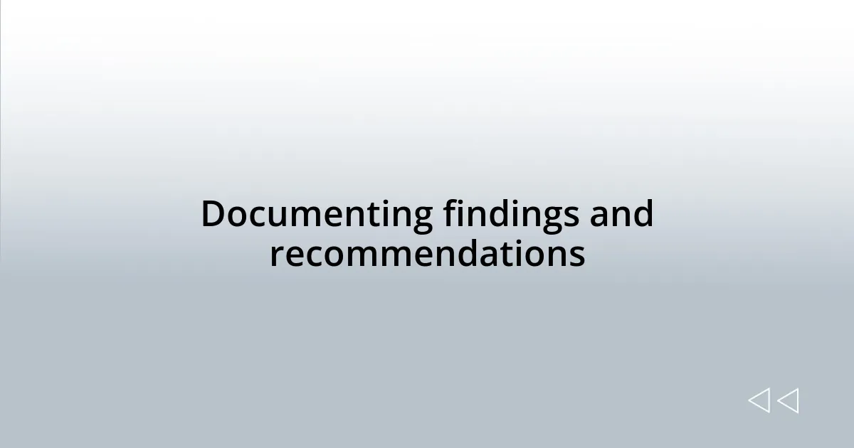 Documenting findings and recommendations