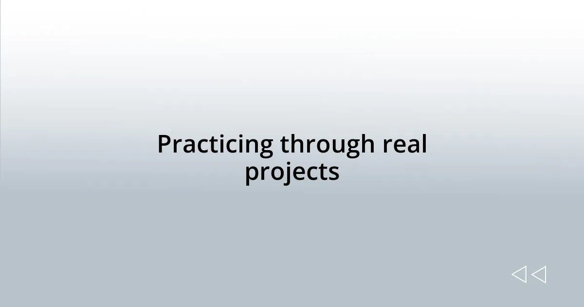 Practicing through real projects