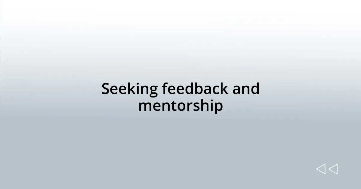 Seeking feedback and mentorship