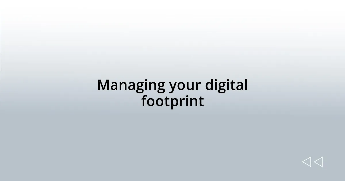 Managing your digital footprint