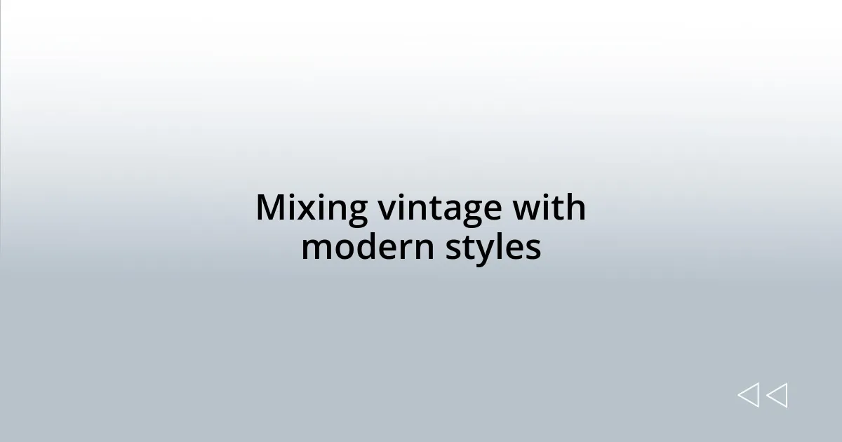 Mixing vintage with modern styles