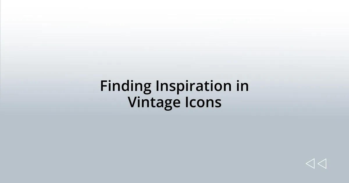 Finding Inspiration in Vintage Icons