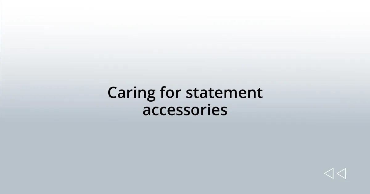 Caring for statement accessories