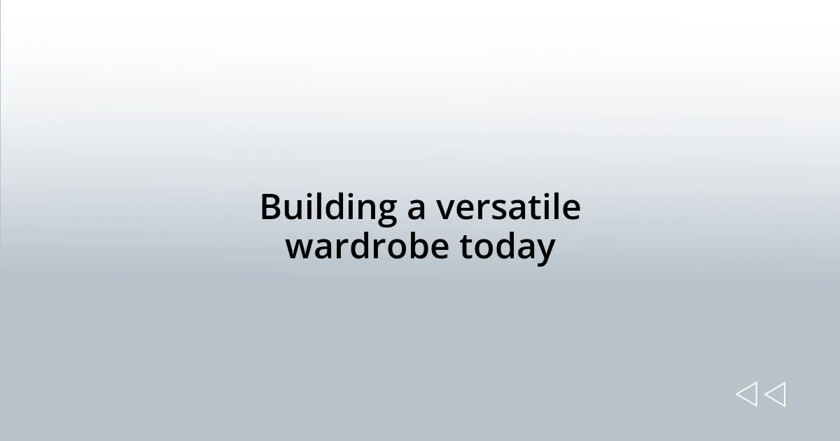 Building a versatile wardrobe today