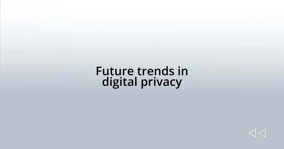 Future trends in digital privacy