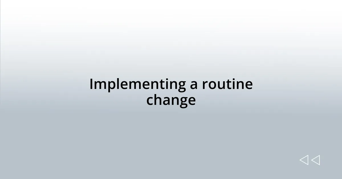 Implementing a routine change