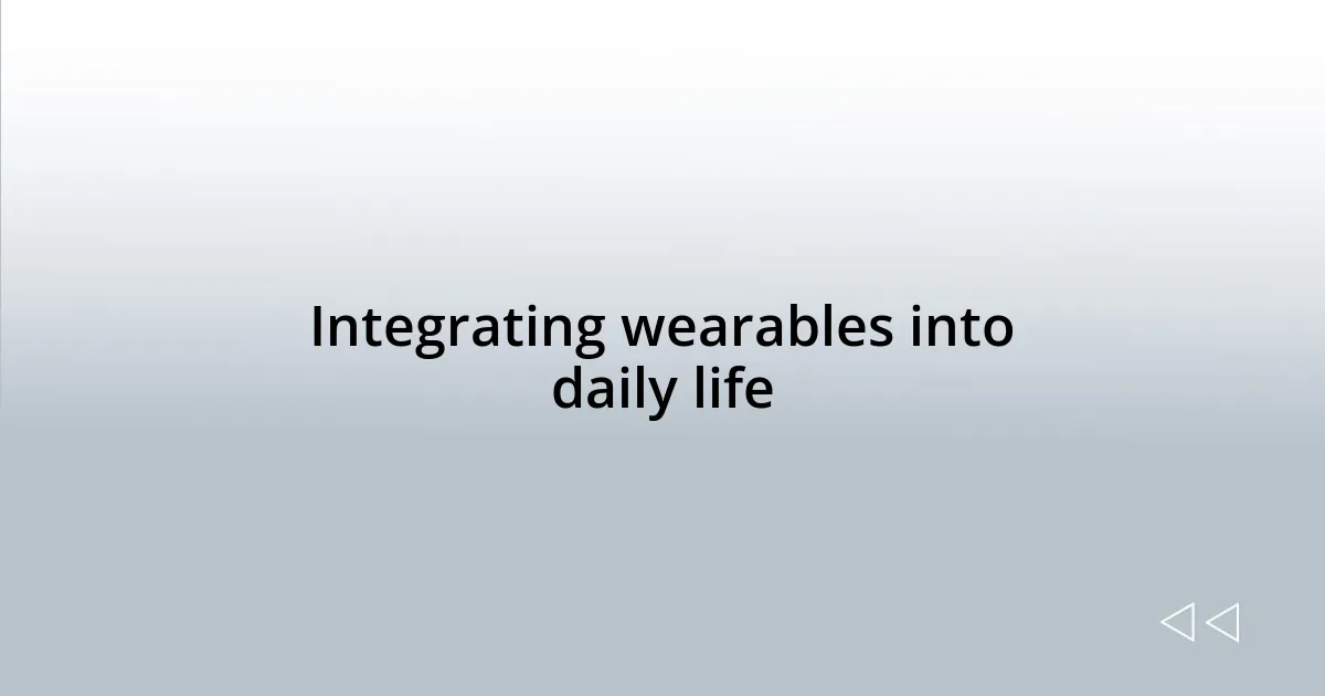 Integrating wearables into daily life