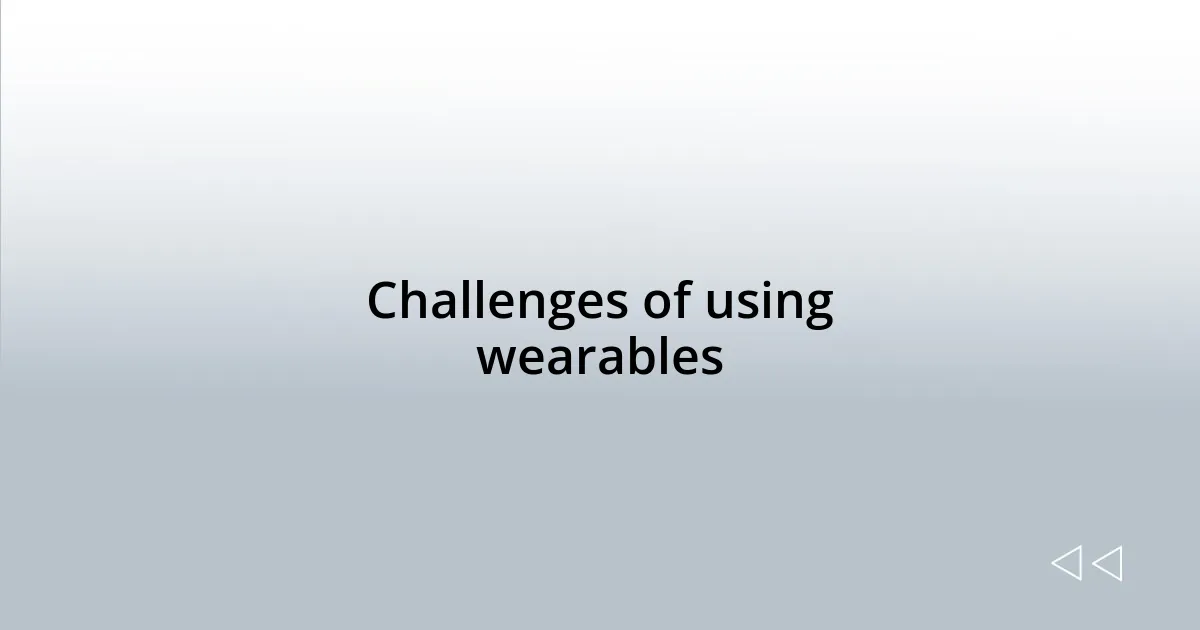 Challenges of using wearables