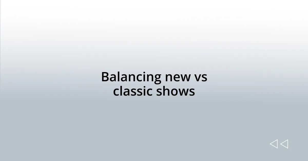 Balancing new vs classic shows