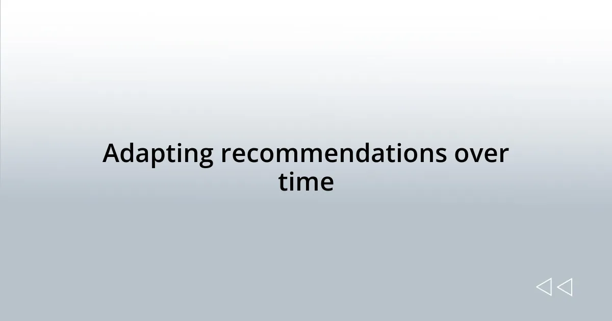 Adapting recommendations over time
