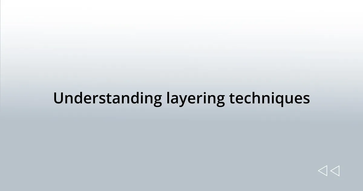 Understanding layering techniques